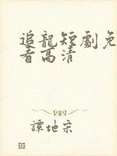 追龙短剧免费观看高清