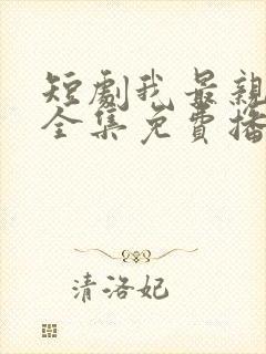 短剧我最亲爱的全集免费播放