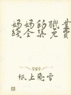 妈妈的职业7在线全集免费观看