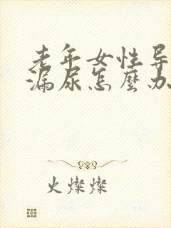 老年女性导尿管漏尿怎么办