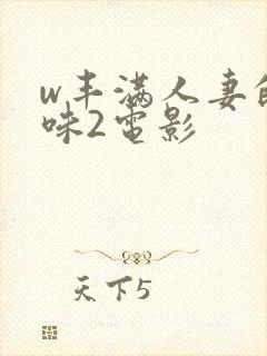 w丰满人妻的滋味2电影