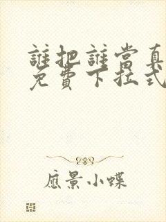 谁把谁当真漫画免费下拉式