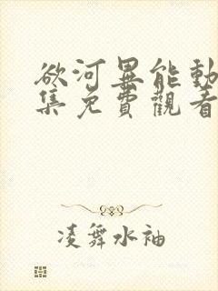 欲河异能动漫全集免费观看完整版