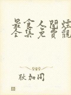 最食人间烟火色全集免费观看