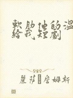 软肋他的温柔只给我短剧