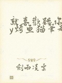 就喜欢听你叫by烤鱼猫笔趣阁