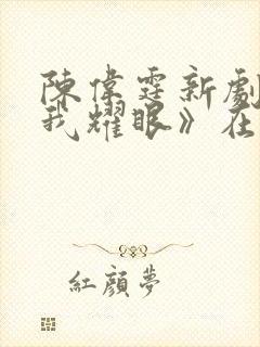 陈伟霆新剧《许我耀眼》在线观看封面