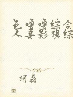 色噜噜综合熟女人妻影视综合