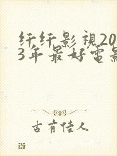 纤纤影视2023年最好电影电视剧