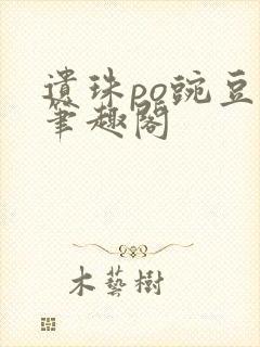 遗珠po豌豆荚笔趣阁