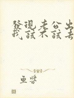 发现老公出轨了我该不该去找小三封面