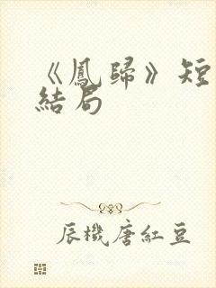 《凤归》短剧大结局