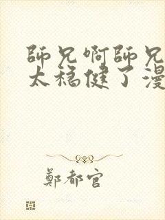 师兄啊师兄实在太稳健了漫画免费下拉式