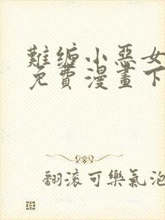 难缠小恶女漫画免费漫画下拉式