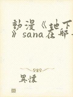 动漫《地下偶像》sana在哪看
