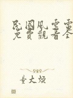 民国风云电视剧免费观看全集剧情