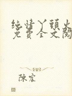 纯情丫头火辣辣免费全文阅读