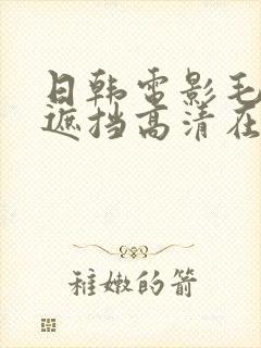 日韩电影毛片无遮挡高清在线观看