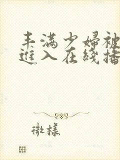 丰满少妇被猛烈进入在线播放91