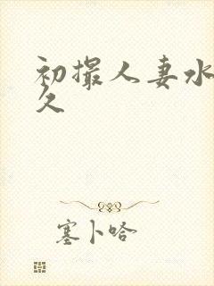 初撮人妻水泽莉久