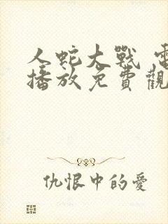 人蛇大战 电影播放免费观看