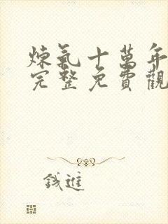 炼气十万年动漫完整免费观看全集