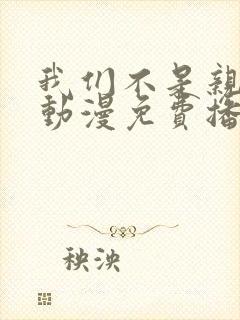 我们不是亲兄妹动漫免费播放