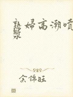 熟妇高潮喷水白浆