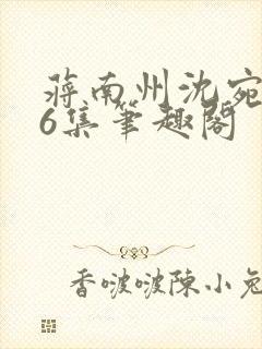 蒋南州沈宛月16集笔趣阁