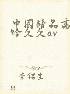 中国精品高潮呻吟久久av封面