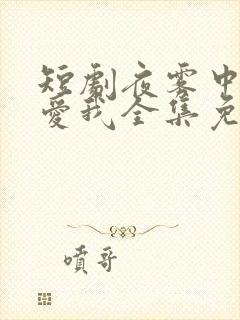 短剧夜雾中无人爱我全集免费观看