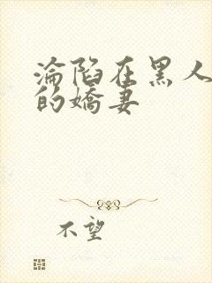 沦陷在黑人胯下的娇妻