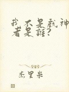 我不是戏神的作者是谁?
