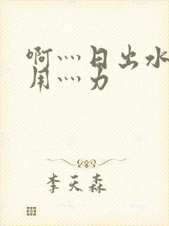 啊灬日出水了灬用灬力