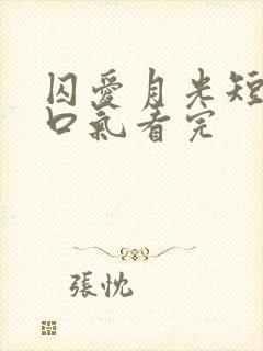 囚爱月光短剧一口气看完