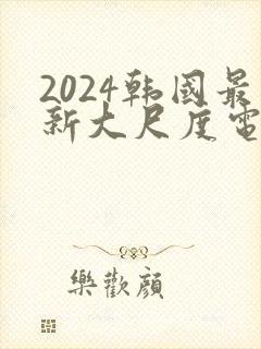 2024韩国最新大尺度电影