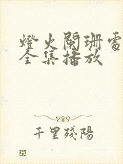 灯火阑珊处短剧全集播放