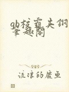 gb校霸夹钢笔笔趣阁