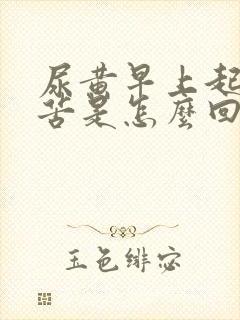 尿黄早上起床口苦是怎么回事