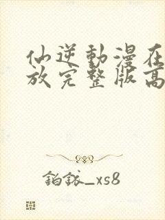 仙逆动漫在线播放完整版高清樱花动漫