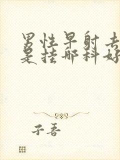 男性早射去医院是挂哪科好