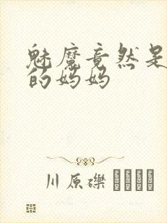 魅魔竟然是自己的妈妈