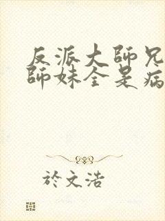 反派大师兄我的师妹全是病娇漫画免费