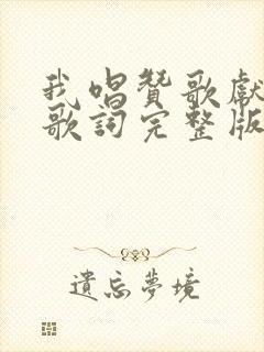 我唱赞歌献祖国歌词完整版