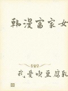 韩漫富家女姐姐