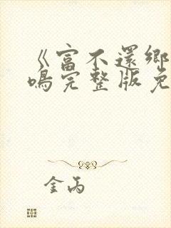 《富不还乡》陆鸣完整版免费观看封面