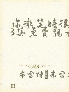 你微笑时很美第3集免费观看