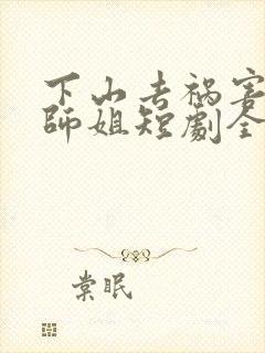 下山去祸害六个师姐短剧全集