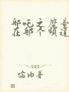 哪吒之魔童降世在那个频道播出