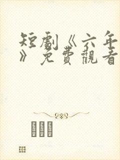 短剧《六年一晌》免费观看